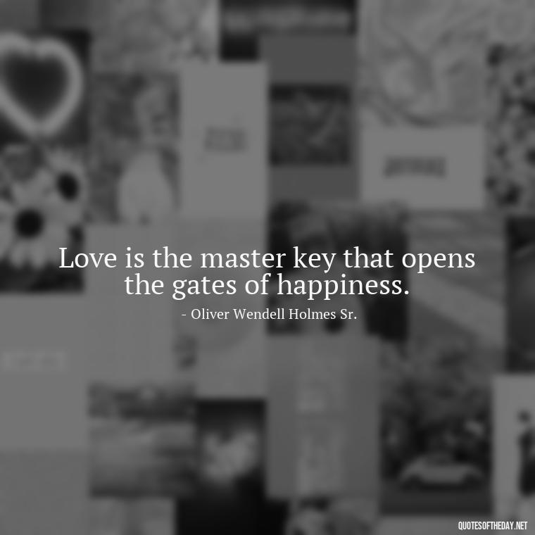 Love is the master key that opens the gates of happiness. - Quotes About Our Love Story