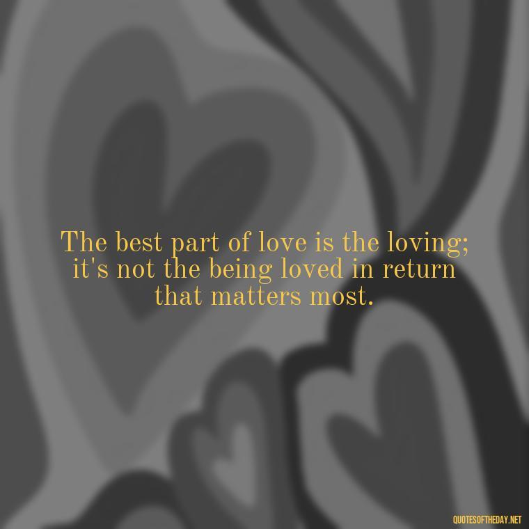 The best part of love is the loving; it's not the being loved in return that matters most. - Love Quotes Thinking Of You