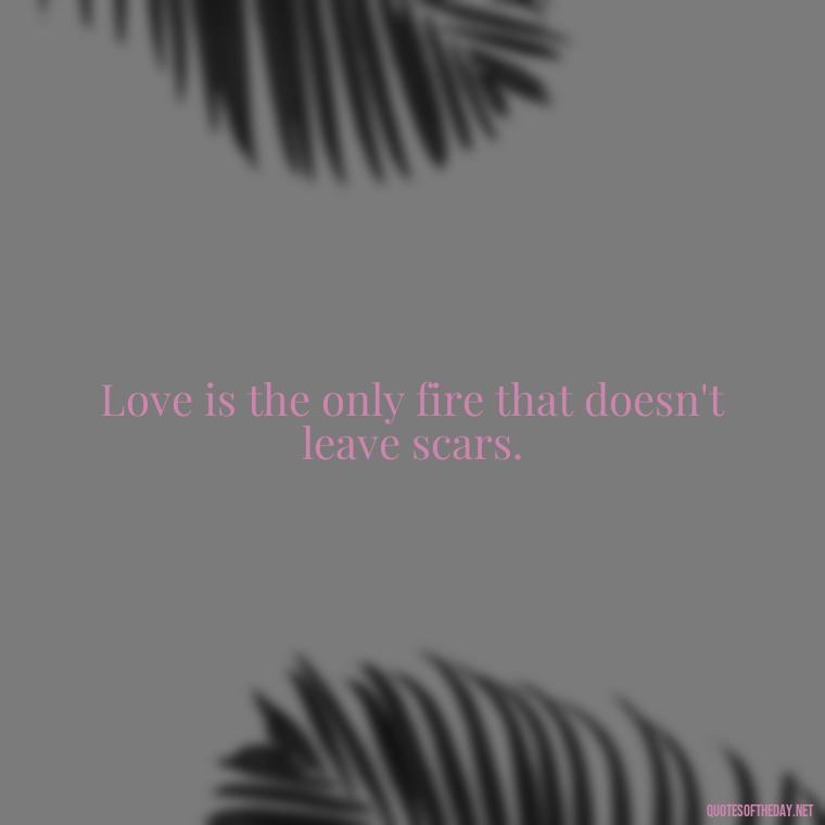 Love is the only fire that doesn't leave scars. - Love Quotes By Thomas Merton