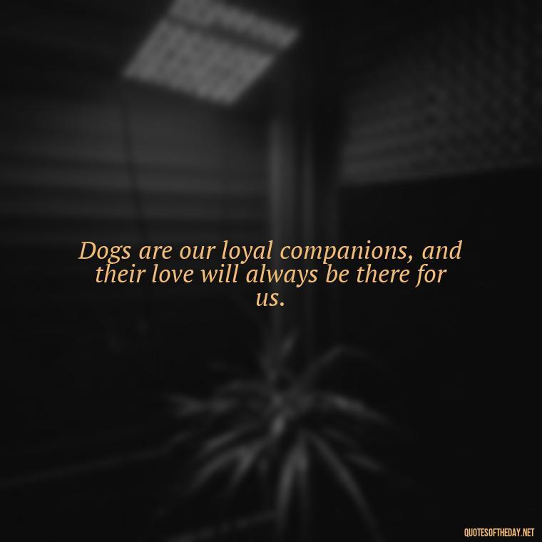 Dogs are our loyal companions, and their love will always be there for us. - Dogs Love Unconditionally Quotes