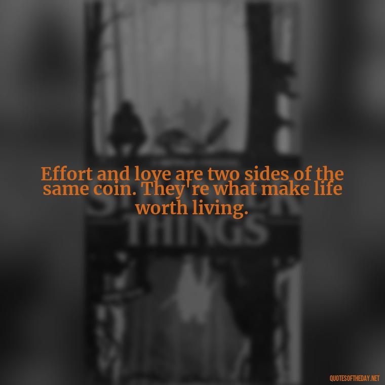 Effort and love are two sides of the same coin. They're what make life worth living. - Effort And Love Quotes