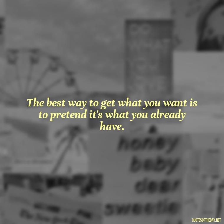 The best way to get what you want is to pretend it's what you already have. - Short Jack Handey Quotes