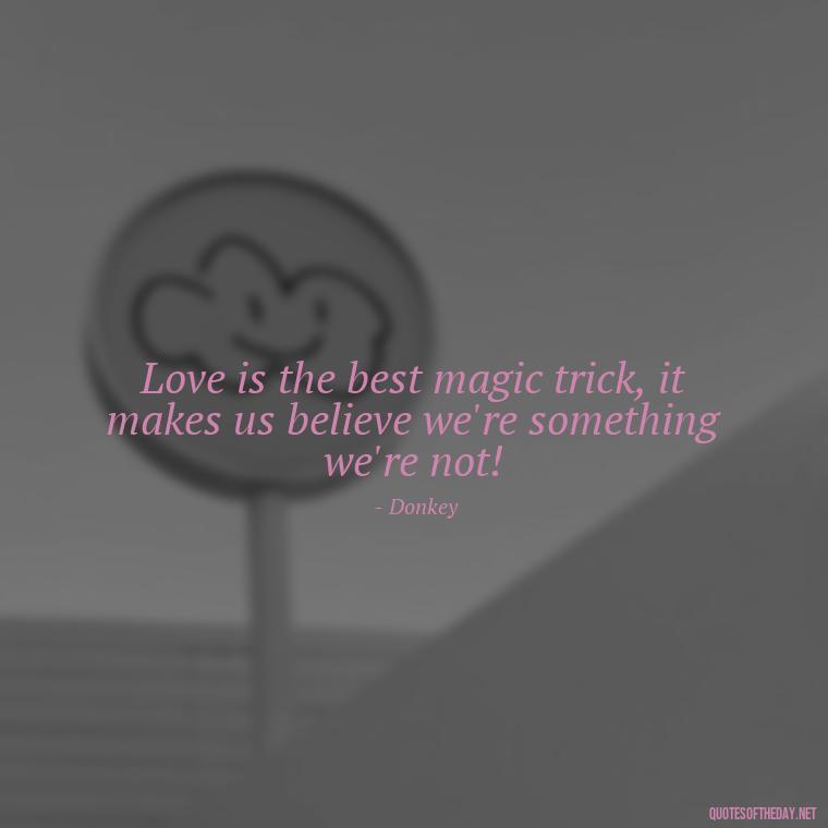 Love is the best magic trick, it makes us believe we're something we're not! - Love Quotes From Shrek