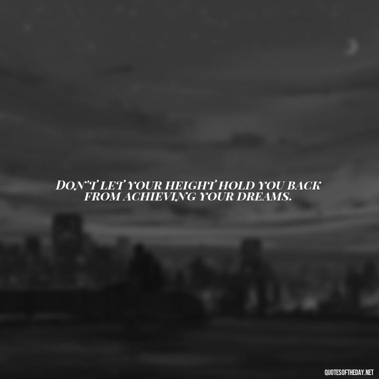 Don't let your height hold you back from achieving your dreams. - Mean Short Quotes