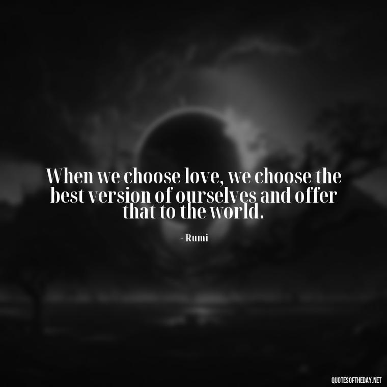 When we choose love, we choose the best version of ourselves and offer that to the world. - Quotes About Love For The World