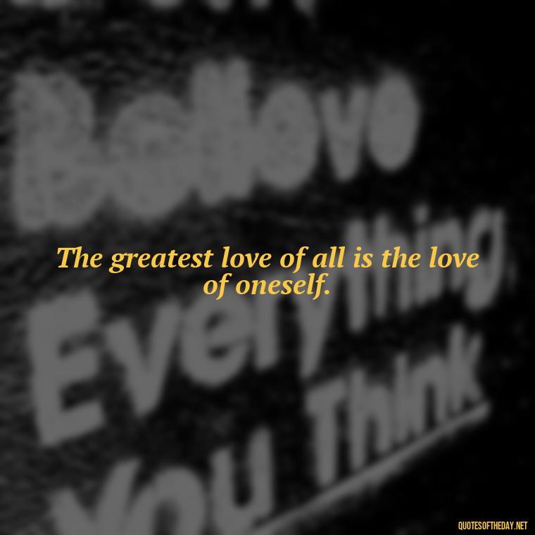 The greatest love of all is the love of oneself. - Inspiring Quotes About Self Love