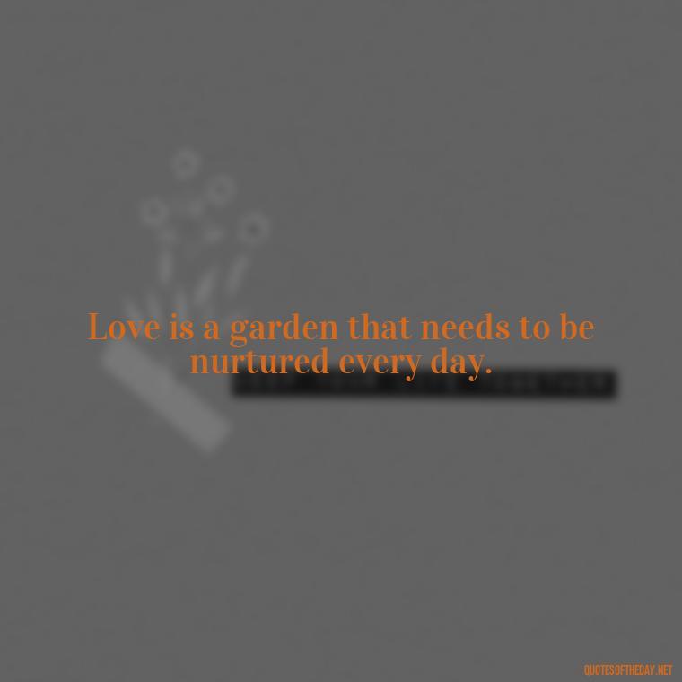 Love is a garden that needs to be nurtured every day. - Full Of Love Quotes