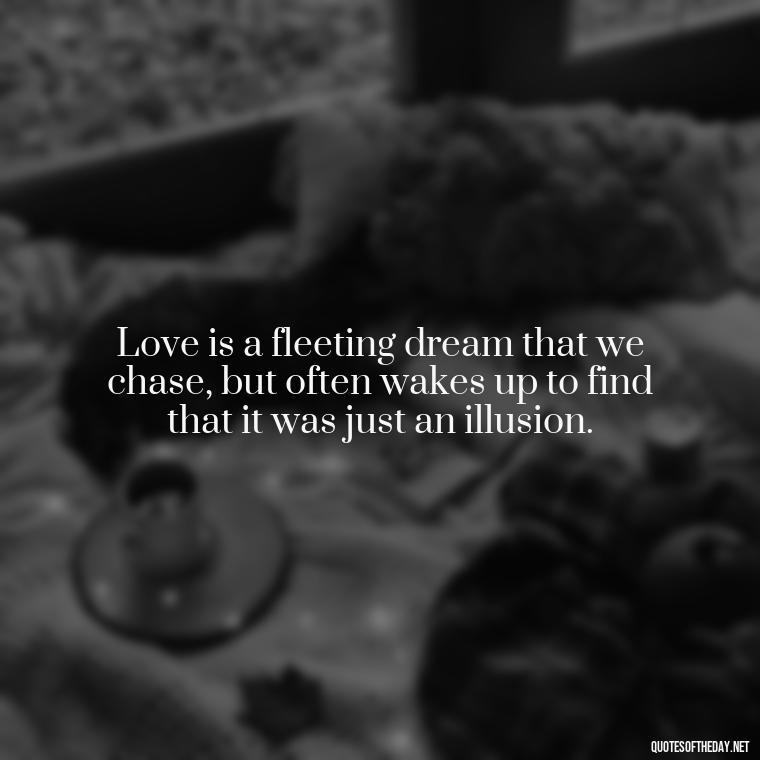 Love is a fleeting dream that we chase, but often wakes up to find that it was just an illusion. - Love Is Rare Quotes