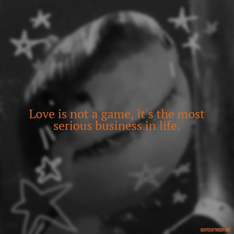 Love is not a game, it's the most serious business in life. - Quotes About Taking A Risk On Love