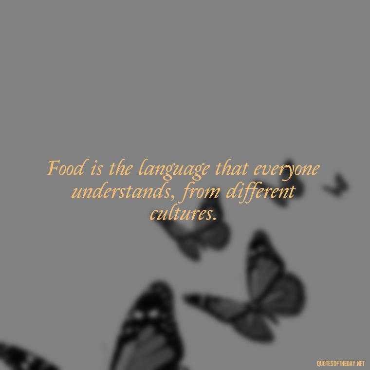 Food is the language that everyone understands, from different cultures. - Quotes For Food Lover