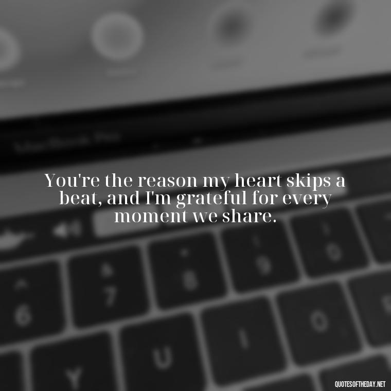 You're the reason my heart skips a beat, and I'm grateful for every moment we share. - Love You And Miss You Quotes