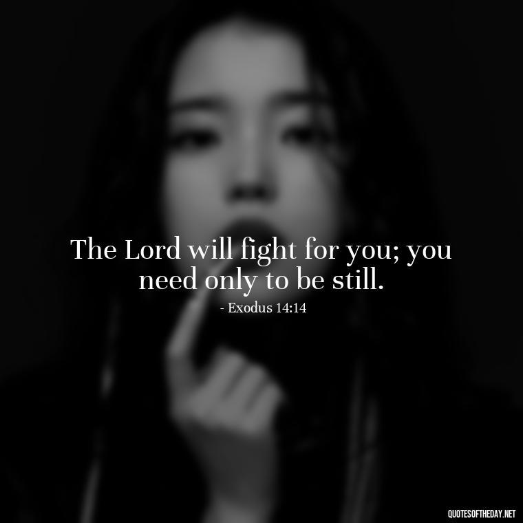 The Lord will fight for you; you need only to be still. - Bible Quotes About Patience And Love