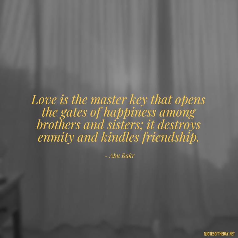 Love is the master key that opens the gates of happiness among brothers and sisters; it destroys enmity and kindles friendship. - Quotes About Not Being Good Enough For Someone You Love