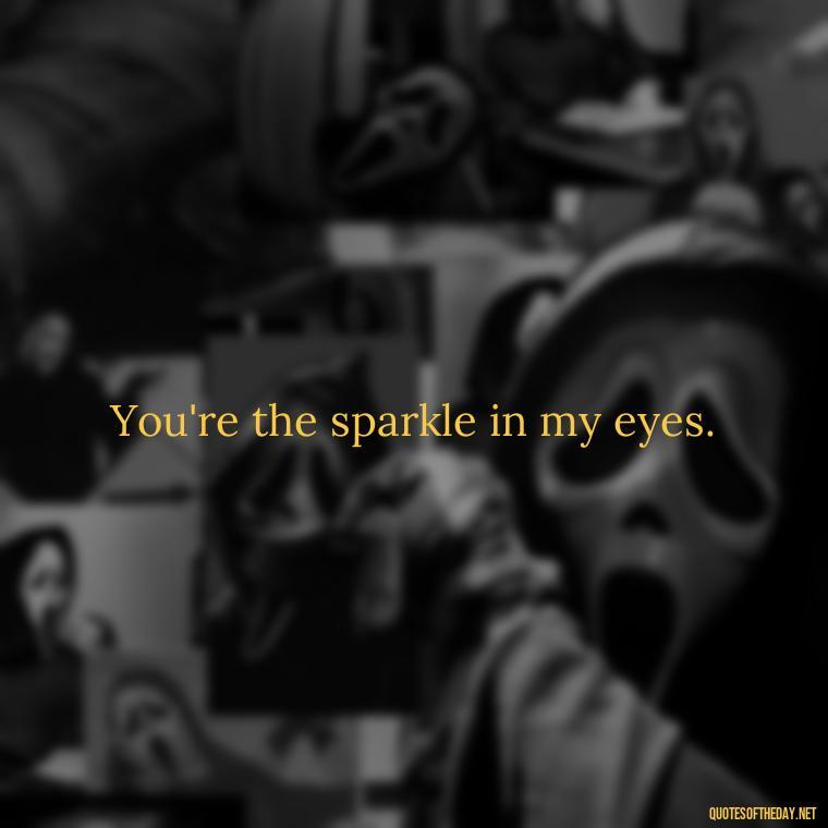 You're the sparkle in my eyes. - Short Flirty Quotes