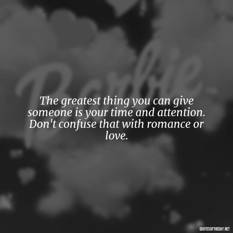 The greatest thing you can give someone is your time and attention. Don't confuse that with romance or love. - Quotes From Love And Other Drugs