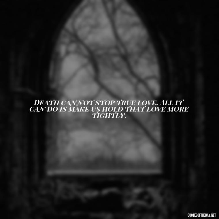 Death cannot stop true love. All it can do is make us hold that love more tightly. - Quotes For Missing A Loved One In Heaven