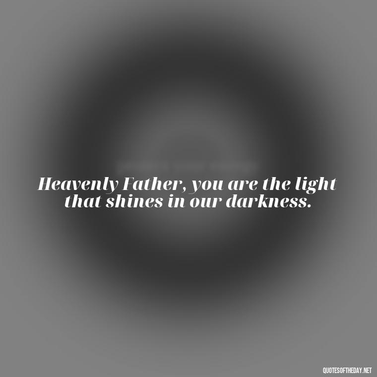 Heavenly Father, you are the light that shines in our darkness. - Short Heavenly Fathers Day Quotes