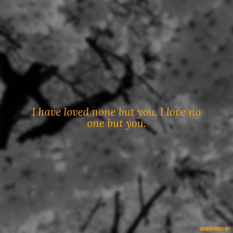 I have loved none but you. I love no one but you. - 1 Line Love Quotes