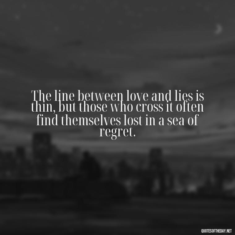 The line between love and lies is thin, but those who cross it often find themselves lost in a sea of regret. - Lying About Love Quotes