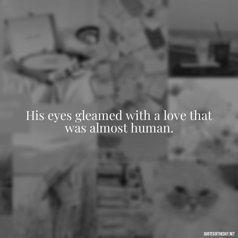 His eyes gleamed with a love that was almost human. - Frankenstein Love Quotes