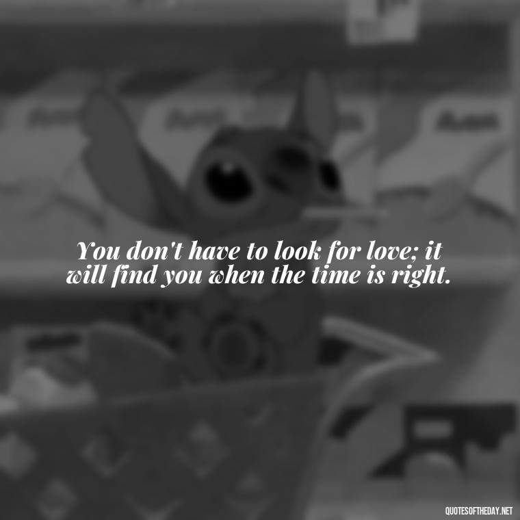 You don't have to look for love; it will find you when the time is right. - Love And Like Quotes