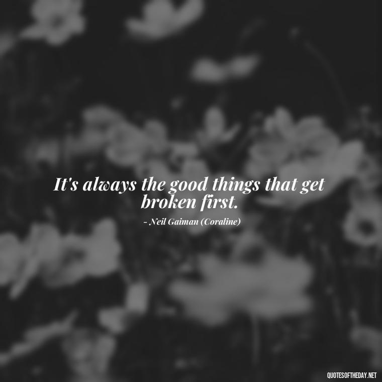 It's always the good things that get broken first. - Short Quotes On Loss