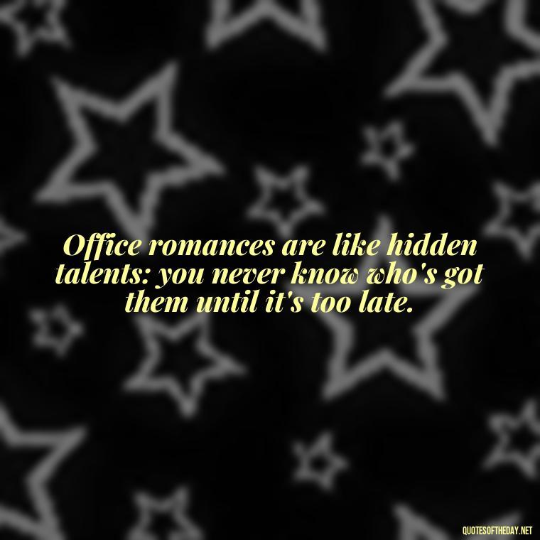 Office romances are like hidden talents: you never know who's got them until it's too late. - Office Quotes Love