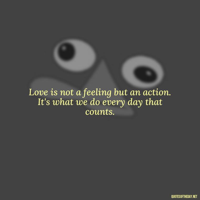 Love is not a feeling but an action. It's what we do every day that counts. - Love Quotes For Guys