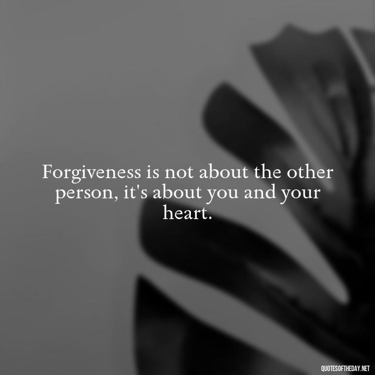 Forgiveness is not about the other person, it's about you and your heart. - Short Forgiveness Quotes