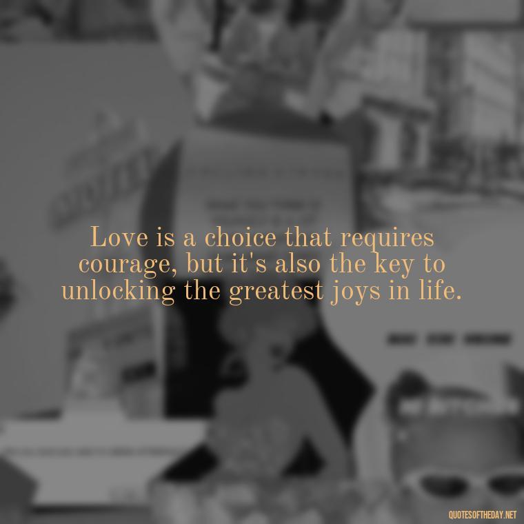 Love is a choice that requires courage, but it's also the key to unlocking the greatest joys in life. - Love Quotes Tagalog