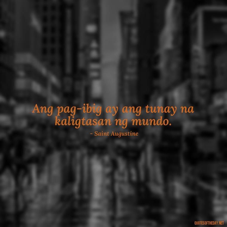 Ang pag-ibig ay ang tunay na kaligtasan ng mundo. - Love Quotes Tagalog