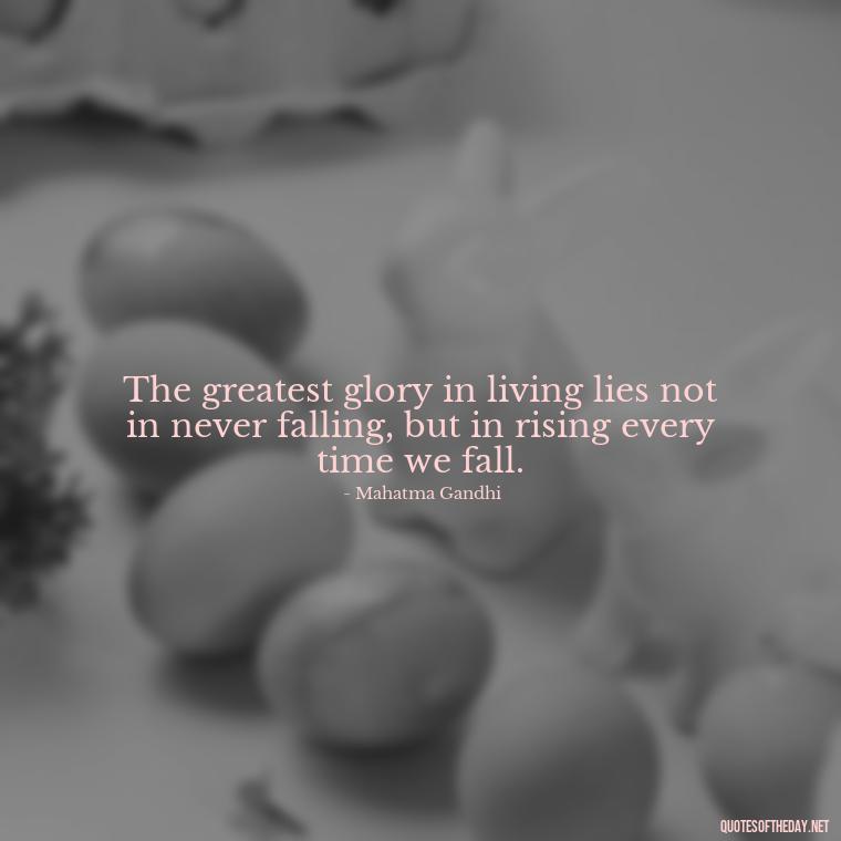 The greatest glory in living lies not in never falling, but in rising every time we fall. - Breathe Quotes Short