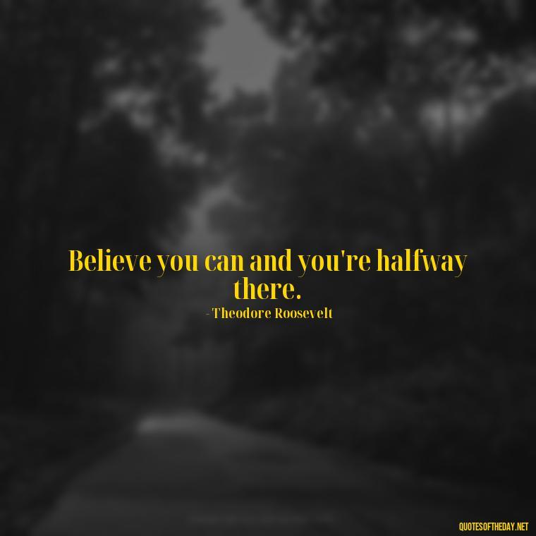 Believe you can and you're halfway there. - Quotes Simple And Short