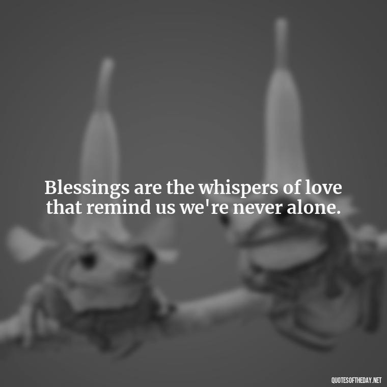 Blessings are the whispers of love that remind us we're never alone. - Love And Blessings Quotes