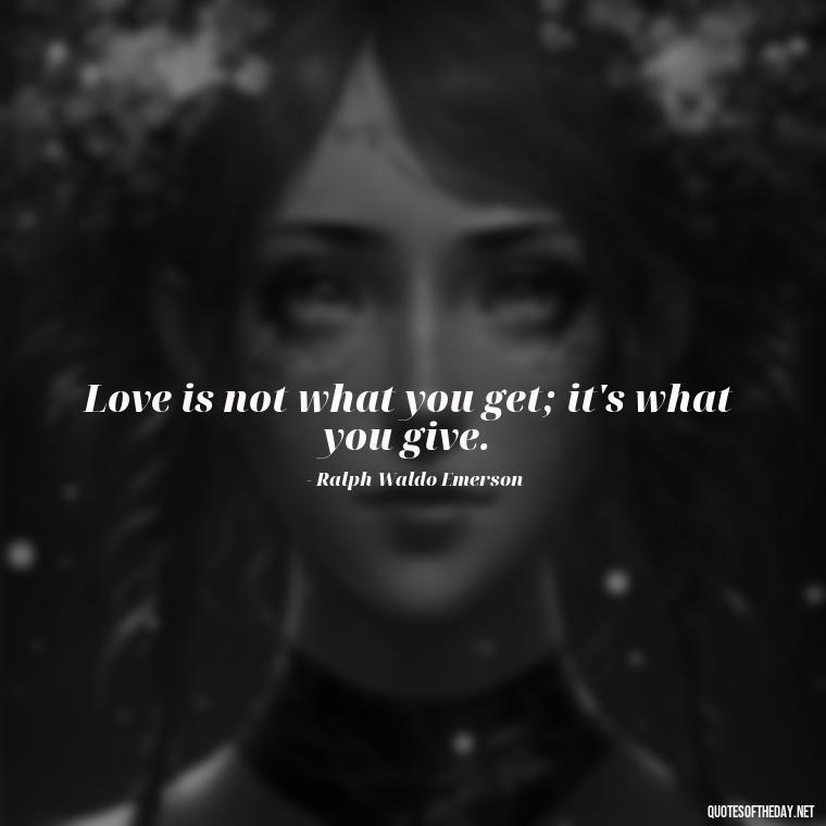 Love is not what you get; it's what you give. - Deep Meaning Of Love Quotes