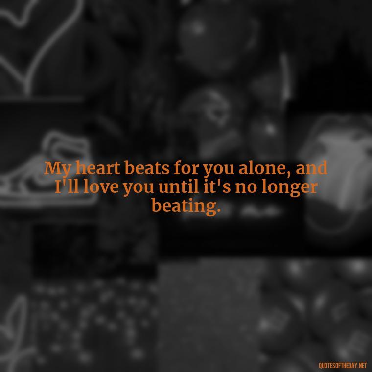 My heart beats for you alone, and I'll love you until it's no longer beating. - I Ll Love You Forever Quote