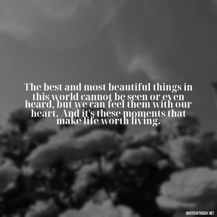 The best and most beautiful things in this world cannot be seen or even heard, but we can feel them with our heart. And it's these moments that make life worth living. - Mistakes And Love Quotes