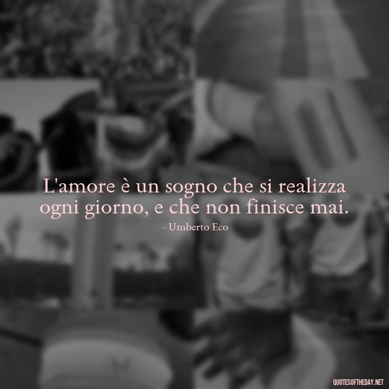 L'amore è un sogno che si realizza ogni giorno, e che non finisce mai. - Italian Love Quotes In Italian