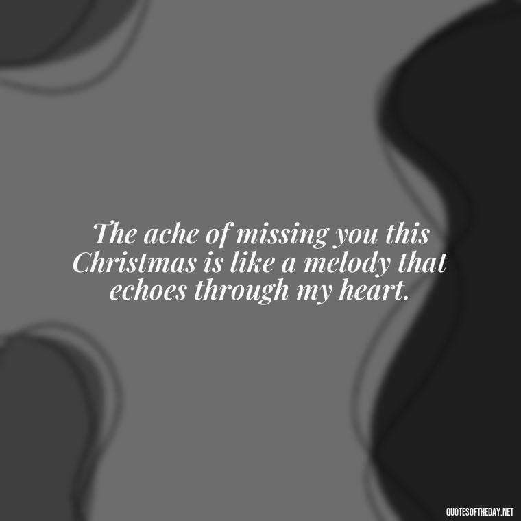 The ache of missing you this Christmas is like a melody that echoes through my heart. - Missing A Loved One On Christmas Quotes