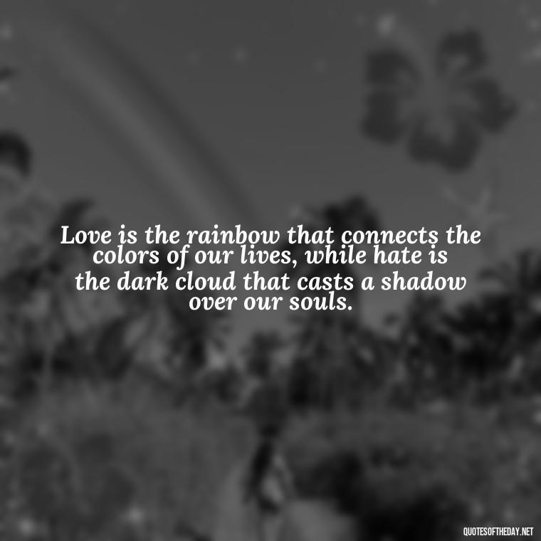 Love is the rainbow that connects the colors of our lives, while hate is the dark cloud that casts a shadow over our souls. - Love And Hate Relationship Quotes