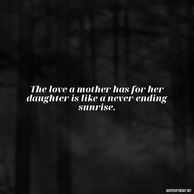 The love a mother has for her daughter is like a never-ending sunrise. - Quotes About A Mother'S Love For Her Daughter