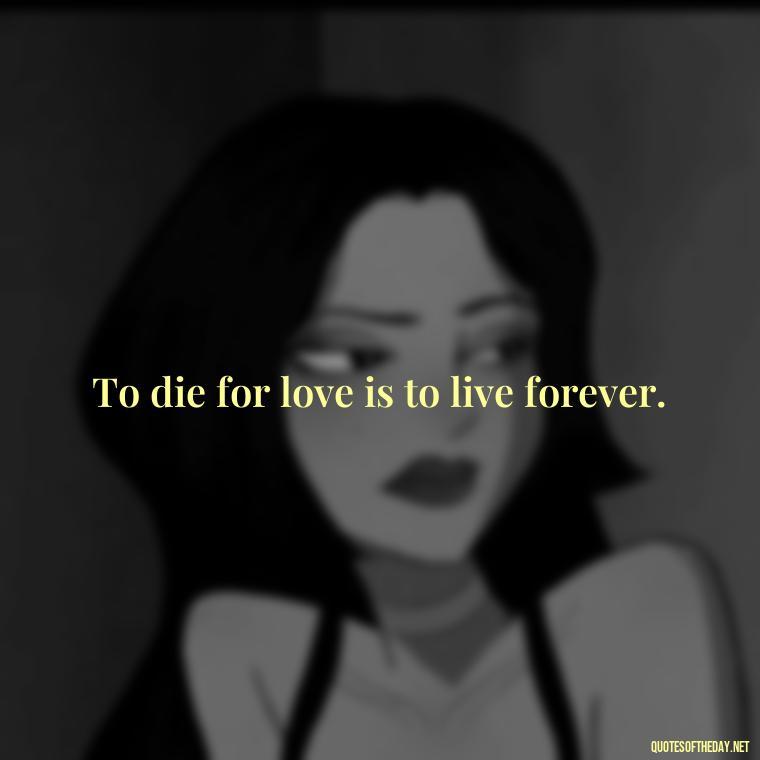 To die for love is to live forever. - Quotes About Death Love