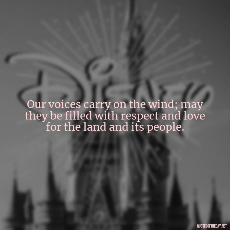 Our voices carry on the wind; may they be filled with respect and love for the land and its people. - Native American Short Quotes