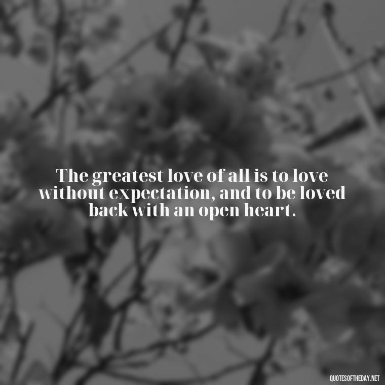 The greatest love of all is to love without expectation, and to be loved back with an open heart. - Latin Lover Quotes