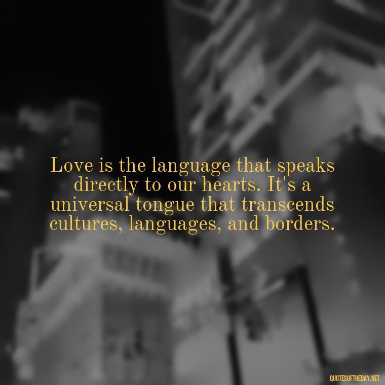 Love is the language that speaks directly to our hearts. It's a universal tongue that transcends cultures, languages, and borders. - Quotes About Love Goodreads