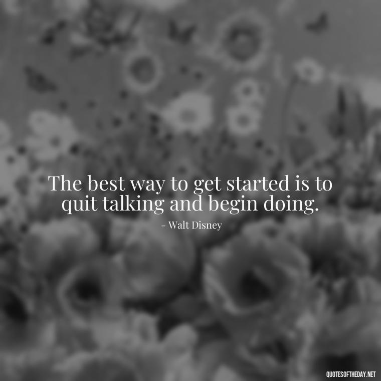 The best way to get started is to quit talking and begin doing. - Short Nana Quotes