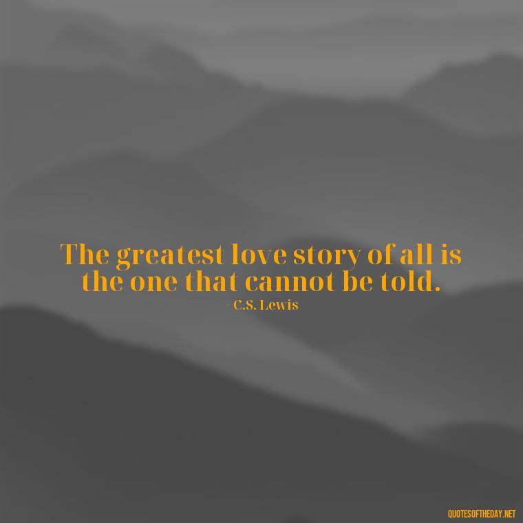 The greatest love story of all is the one that cannot be told. - Best Love Book Quotes