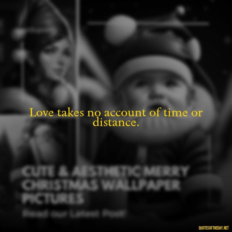 Love takes no account of time or distance. - Love Quotes For Cards