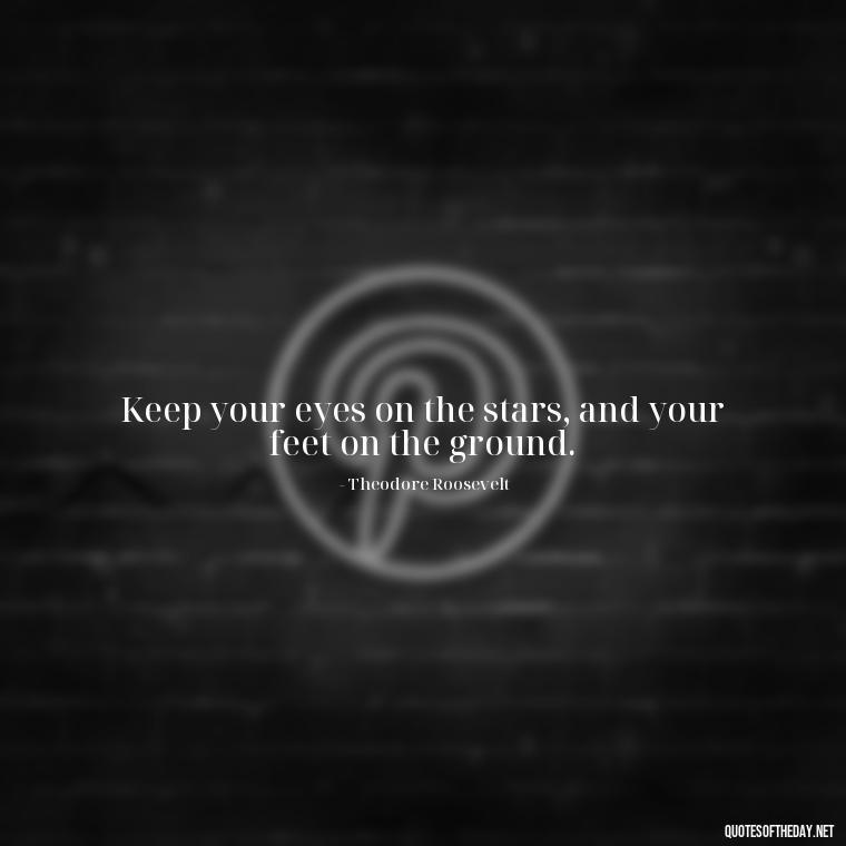 Keep your eyes on the stars, and your feet on the ground. - Short Beautiful Quotes