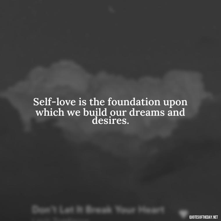 Self-love is the foundation upon which we build our dreams and desires. - Meaningful Short Deep Self Love Quotes